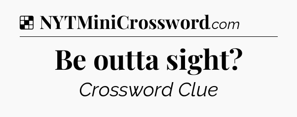 Solution: Be outta sight - NYT Crossword