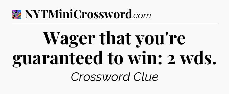 Wager that you're guaranteed to win: 2 wds Crossword Clue