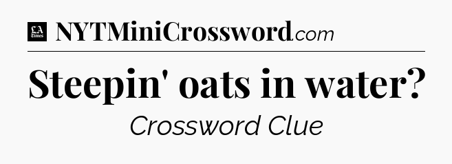 Steepin' oats in water - LA Times Crossword