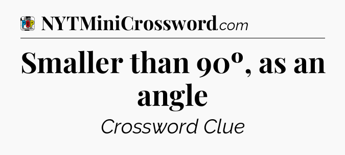 Smaller than 90º, as an angle Crossword Clue