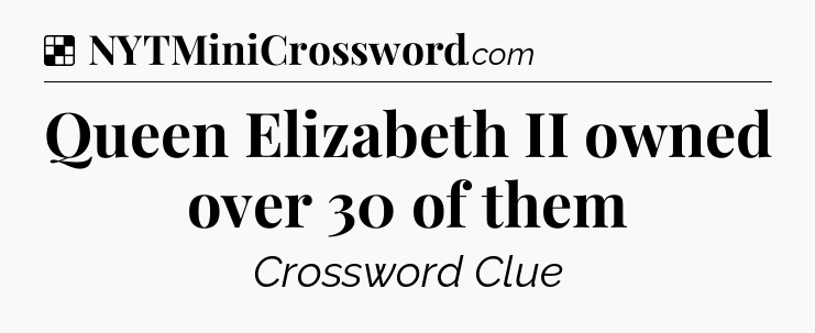 Solution: Queen Elizabeth II owned over 30 of them - NYT Crossword