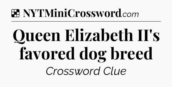 Solution: Queen Elizabeth II's favored dog breed - NYT Crossword