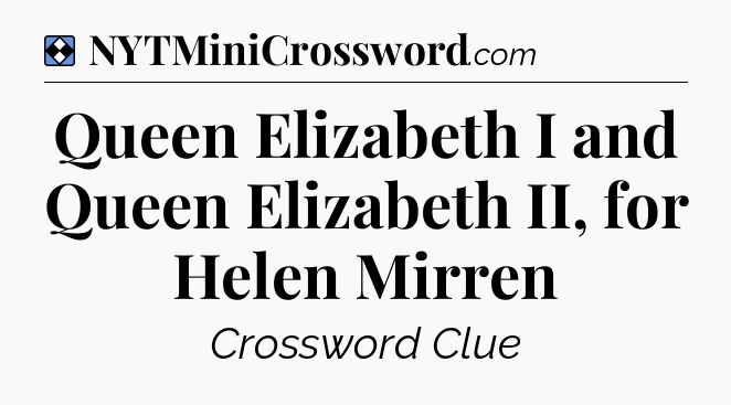 Solution: Queen Elizabeth I and Queen Elizabeth II, for Helen Mirren - NYT Mini Crossword