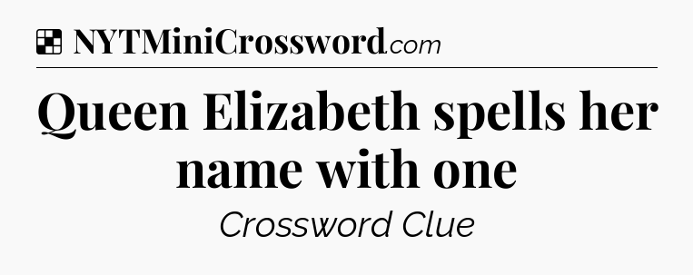 Solution: Queen Elizabeth spells her name with one - NYT Crossword