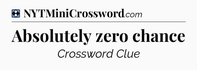 Solution: Absolutely zero chance - NYT Mini Crossword