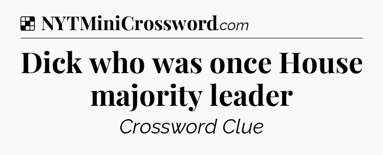 Solution: Dick who was once House majority leader - NYT Crossword