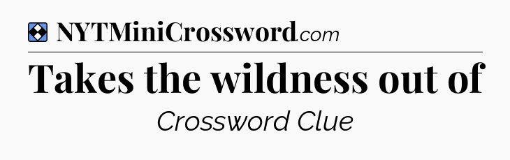 Solution: Takes the wildness out of - NYT Mini Crossword