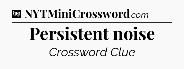 Persistent noise Crossword Clue