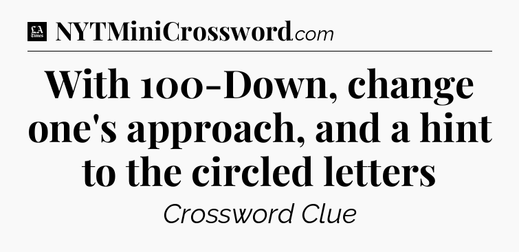 With 100-Down, change one's approach, and a hint to the circled letters - LA Times Crossword