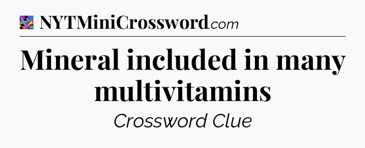 Mineral included in many multivitamins Crossword Clue