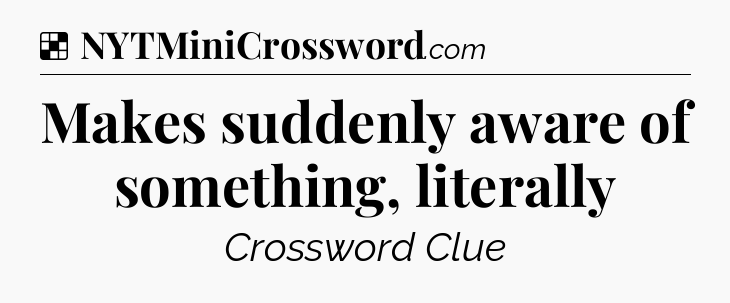 Solution: Makes suddenly aware of something, literally - NYT Crossword