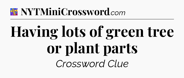 Having lots of green tree or plant parts Codycross
