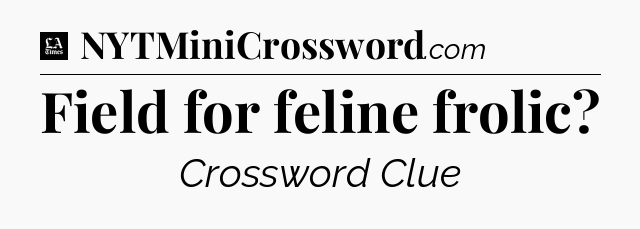Field for feline frolic - LA Times Crossword