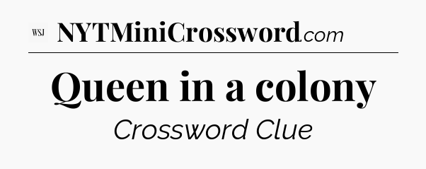 Queen in a colony - WSJ Crossword