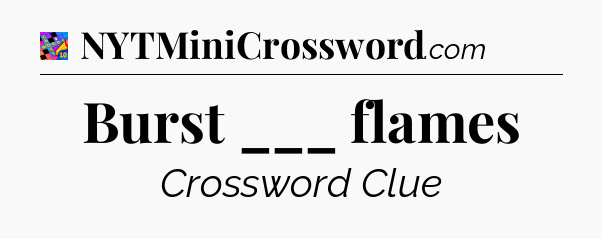Burst ___ flames Crossword Clue