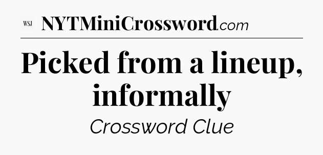 Picked from a lineup, informally - WSJ Crossword