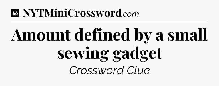 Amount defined by a small sewing gadget - LA Times Crossword