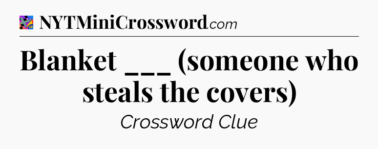 Blanket ___ (someone who steals the covers) Crossword Clue