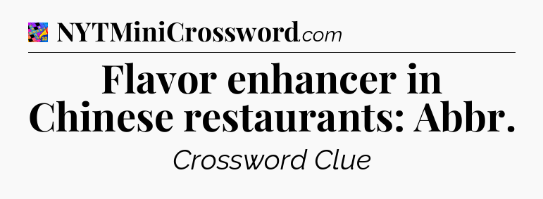 Flavor enhancer in Chinese restaurants: Abbr Crossword Clue