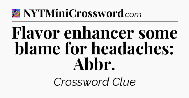 Flavor enhancer some blame for headaches: Abbr Crossword Clue