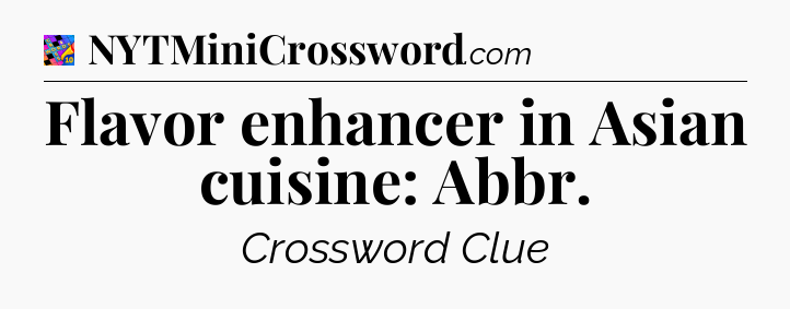 Flavor enhancer in Asian cuisine: Abbr Crossword Clue