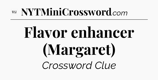 Flavor enhancer (Margaret) - WSJ Crossword