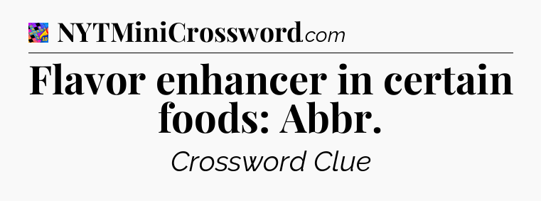 Flavor enhancer in certain foods: Abbr Crossword Clue
