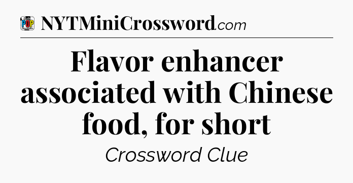 Flavor enhancer associated with Chinese food, for short Crossword Clue