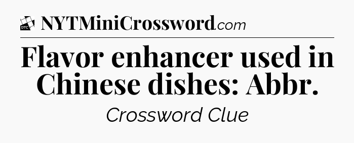 Flavor enhancer used in Chinese dishes: Abbr - Daily Themed Classic Crossword