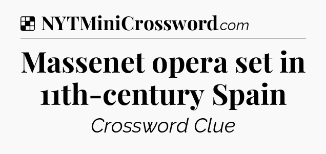 Solution: Massenet opera set in 11th-century Spain - NYT Crossword