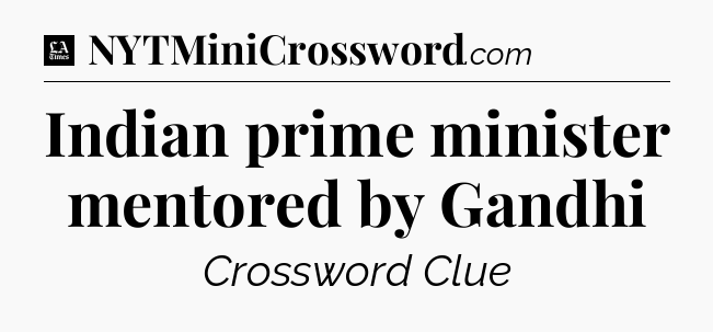Indian prime minister mentored by Gandhi - LA Times Crossword
