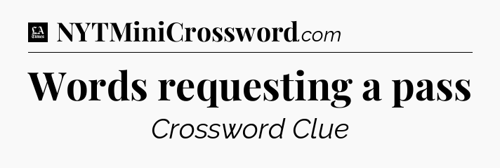 Words requesting a pass - LA Times Crossword