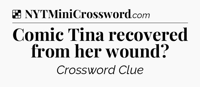 Solution: Comic Tina recovered from her wound - NYT Crossword
