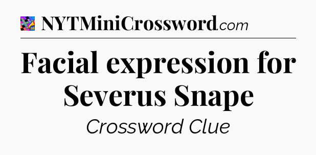 Facial expression for Severus Snape Crossword Clue