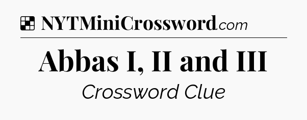 Solution: Abbas I, II and III - NYT Crossword