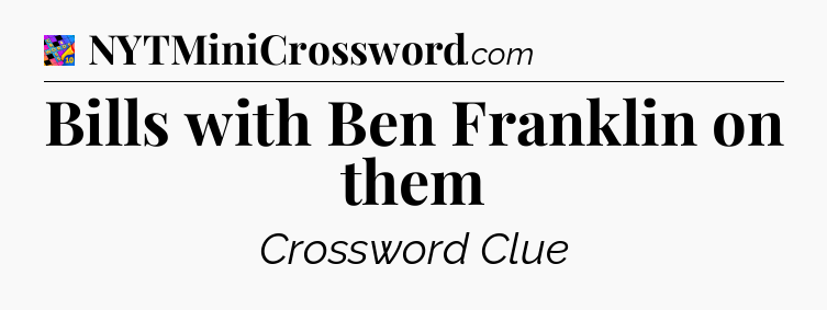 Bills with Ben Franklin on them Crossword Clue