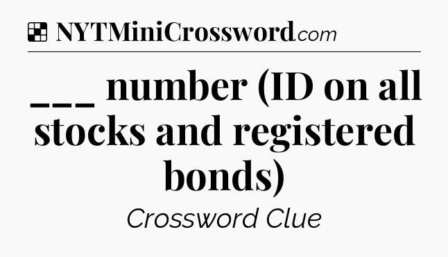 Solution: ___ number (ID on all stocks and registered bonds) - NYT Crossword