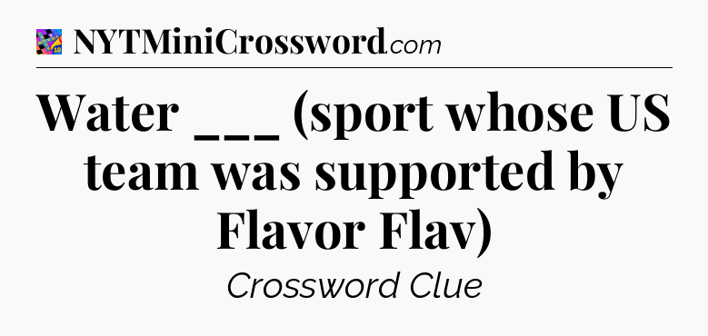 Water ___ (sport whose US team was supported by Flavor Flav) Crossword Clue