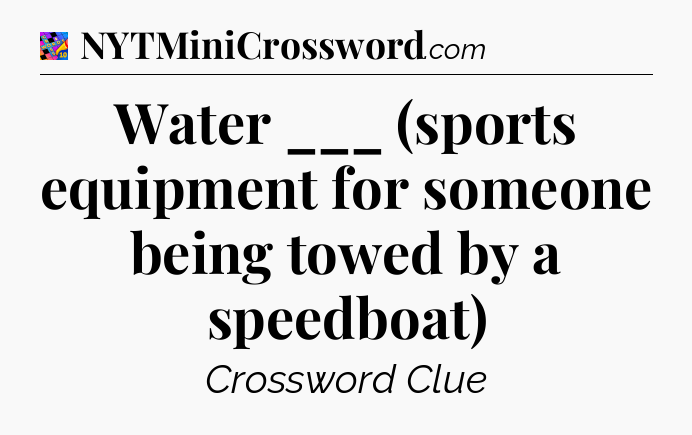 Water ___ (sports equipment for someone being towed by a speedboat) Crossword Clue