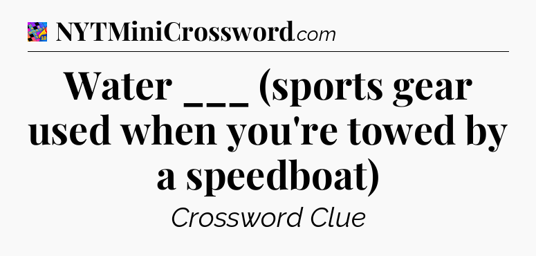 Water ___ (sports gear used when you're towed by a speedboat) Crossword Clue