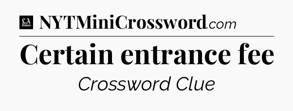 Certain entrance fee - LA Times Crossword