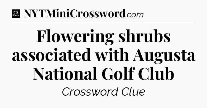 Flowering shrubs associated with Augusta National Golf Club - LA Times Crossword
