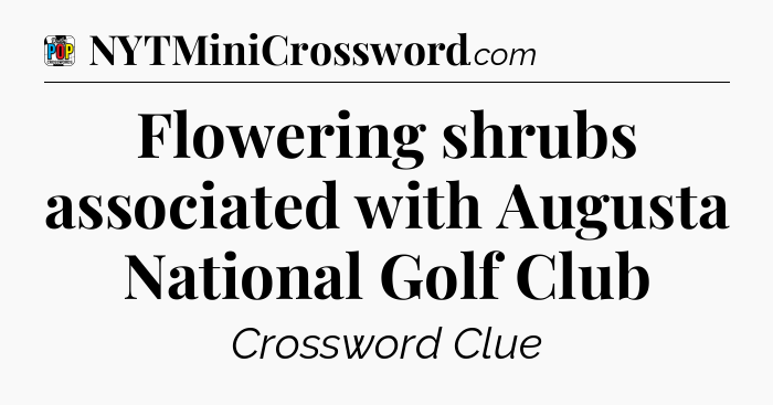 Flowering shrubs associated with Augusta National Golf Club Crossword Clue