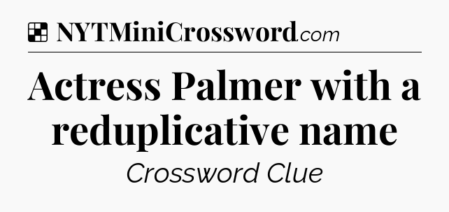 Solution: Actress Palmer with a reduplicative name - NYT Crossword