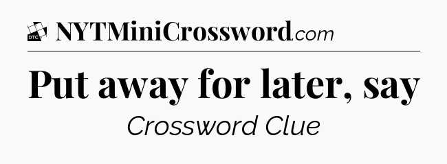 Put away for later, say - Daily Themed Classic Crossword