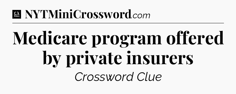 Medicare program offered by private insurers - LA Times Crossword