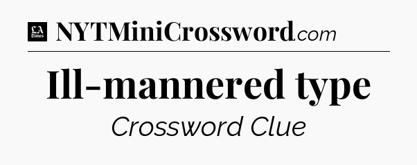 Ill-mannered type - LA Times Crossword