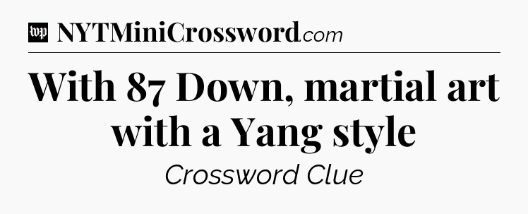 With 87 Down, martial art with a Yang style Crossword Clue