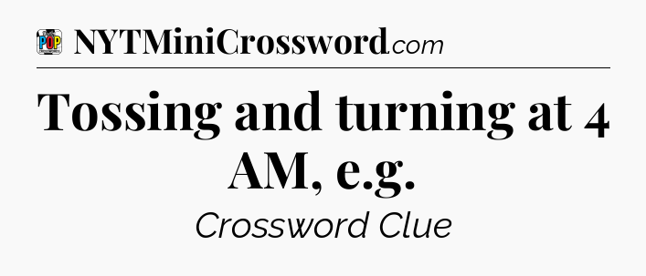 Tossing and turning at 4 AM, e.g Crossword Clue
