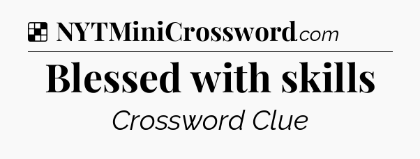 Solution: Blessed with skills - NYT Crossword
